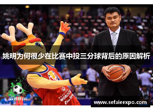 姚明为何很少在比赛中投三分球背后的原因解析