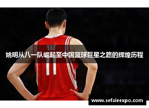 姚明从八一队崛起至中国篮球巨星之路的辉煌历程