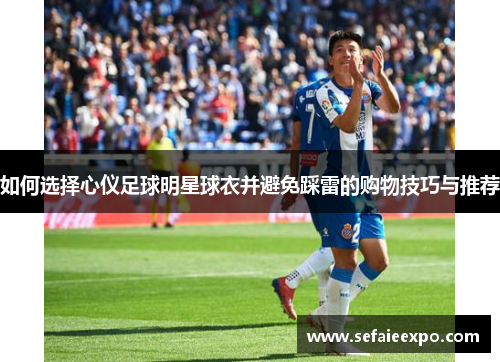 如何选择心仪足球明星球衣并避免踩雷的购物技巧与推荐