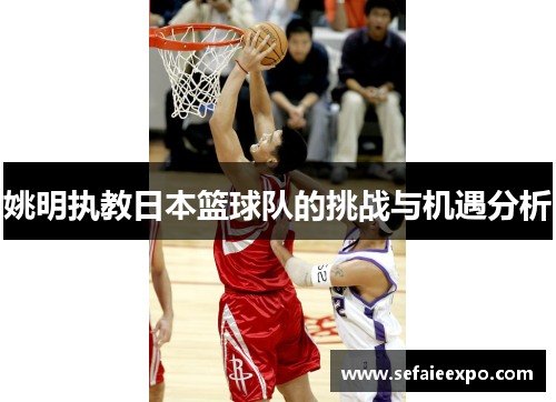 姚明执教日本篮球队的挑战与机遇分析