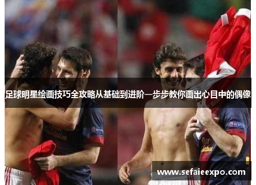 足球明星绘画技巧全攻略从基础到进阶一步步教你画出心目中的偶像