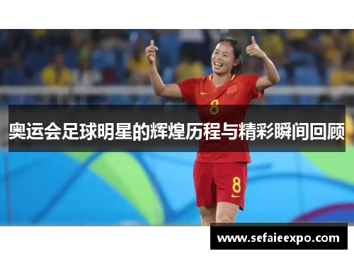奥运会足球明星的辉煌历程与精彩瞬间回顾