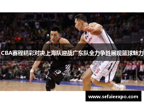CBA赛程精彩对决上海队迎战广东队全力争胜展现篮球魅力
