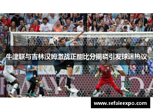 牛津联与吉林汉姆激战正酣比分揭晓引发球迷热议