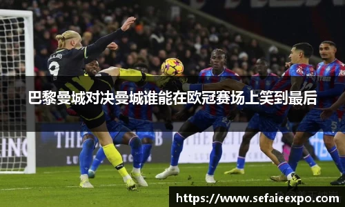 巴黎曼城对决曼城谁能在欧冠赛场上笑到最后